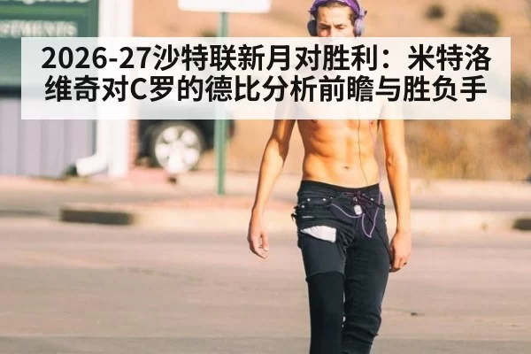2026-27沙特联新月对胜利：米特洛维奇对C罗的德比分析前瞻与胜负手